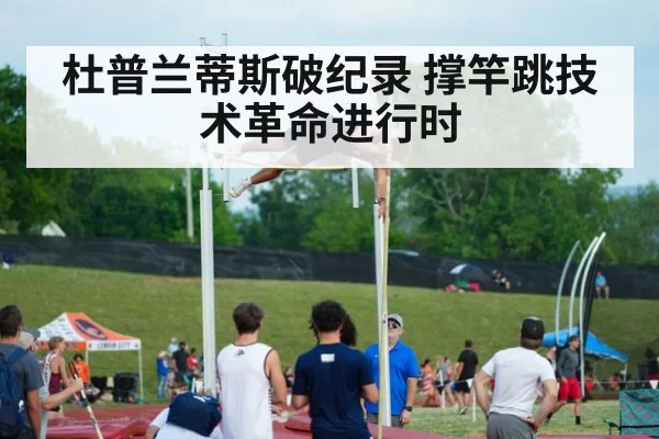 杜普兰蒂斯破纪录 撑竿跳技术革命进行时
