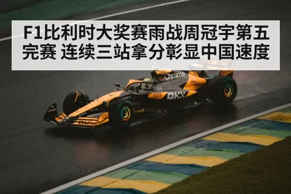 F1比利时大奖赛雨战周冠宇第五完赛 连续三站拿分彰显中国速度