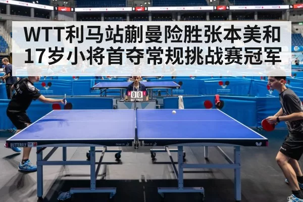 WTT利马站蒯曼险胜张本美和 17岁小将首夺常规挑战赛冠军